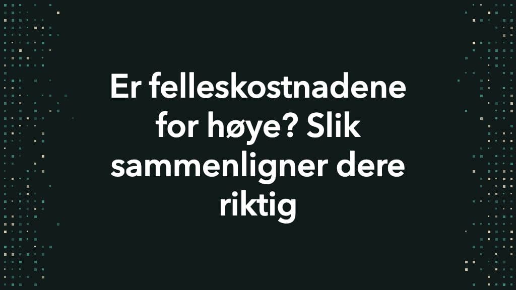 Mørkt grønt tittelkort med smale prikkfelt langs sidene og teksten Er felleskostnadene for høye? Slik sammenligner dere riktig.