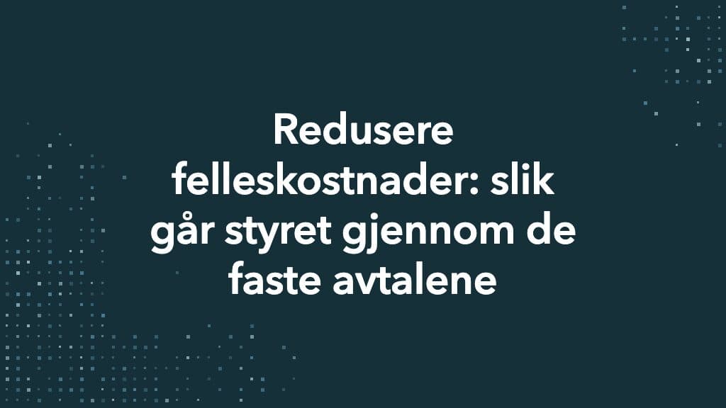 Petrolblått tittelkort med kvadratiske prikker i ett hjørne og teksten Redusere felleskostnader: slik går styret gjennom de faste avtalene.